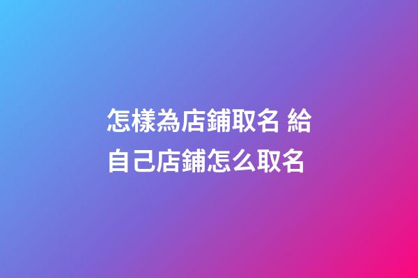 怎樣為店鋪取名 給自己店鋪怎么取名-第1張-店鋪起名-玄機派